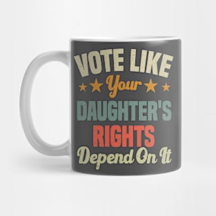 Vote Like Your Daughter's Rights Depend On It Mug